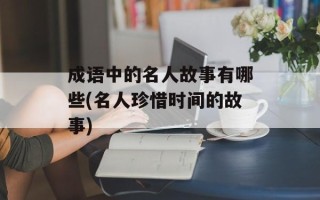 成语中的名人故事有哪些(名人珍惜时间的故事)