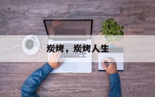 炭烤，炭烤人生