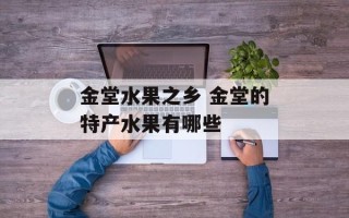 金堂水果之乡 金堂的特产水果有哪些