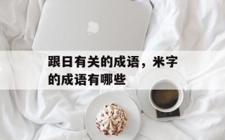 跟日有关的成语，米字的成语有哪些