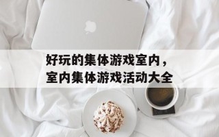 好玩的集体游戏室内，室内集体游戏活动大全