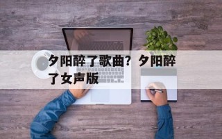 夕阳醉了歌曲？夕阳醉了女声版