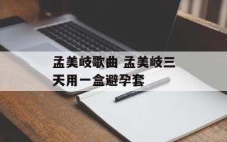 孟美岐歌曲 孟美岐三天用一盒避孕套