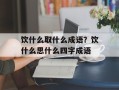饮什么取什么成语？饮什么思什么四字成语