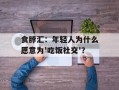食脖汇：年轻人为什么愿意为'吃饭社交'？