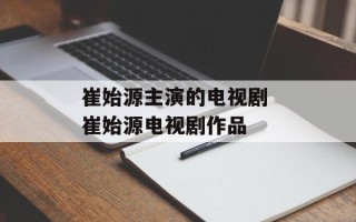 崔始源主演的电视剧 崔始源电视剧作品