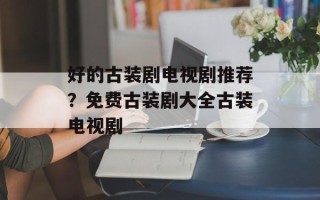 好的古装剧电视剧推荐？免费古装剧大全古装电视剧