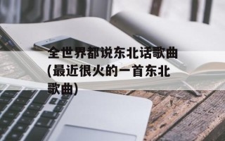 全世界都说东北话歌曲(最近很火的一首东北歌曲)