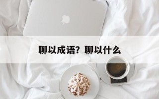 聊以成语？聊以什么