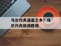 马尔代夫温泉之乡？马尔代夫旅游胜地