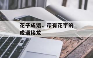 花子成语，带有花字的成语接龙