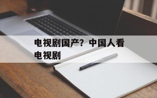 电视剧国产？中国人看电视剧