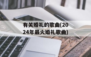 有关婚礼的歌曲(2024年最火婚礼歌曲)