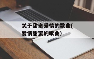 关于甜蜜爱情的歌曲(爱情甜蜜的歌曲)
