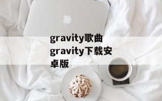gravity歌曲 gravity下载安卓版