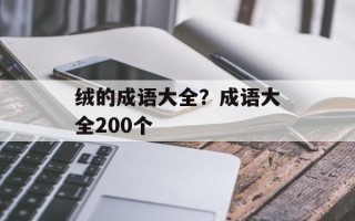 绒的成语大全？成语大全200个