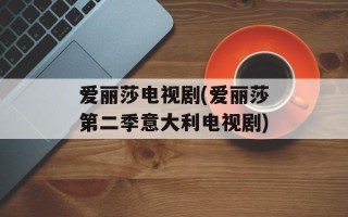 爱丽莎电视剧(爱丽莎第二季意大利电视剧)