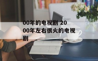 00年的电视剧 2000年左右很火的电视剧