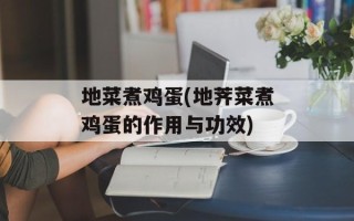 地菜煮鸡蛋(地荠菜煮鸡蛋的作用与功效)