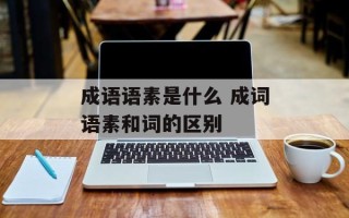 成语语素是什么 成词语素和词的区别