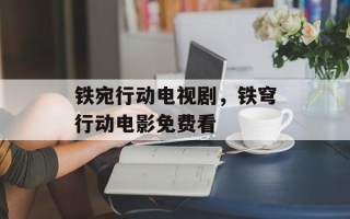 铁宛行动电视剧，铁穹行动电影免费看