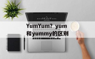 YumYum？yum和yummy的区别