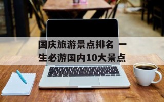 国庆旅游景点排名 一生必游国内10大景点