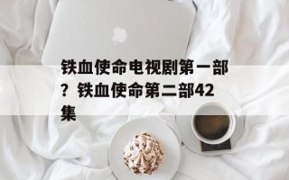铁血使命电视剧第一部？铁血使命第二部42集