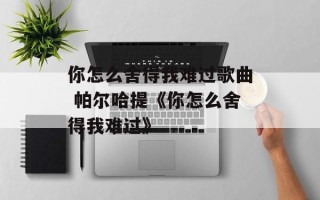 你怎么舍得我难过歌曲 帕尔哈提《你怎么舍得我难过》