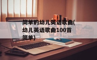 简单的幼儿英语歌曲(幼儿英语歌曲100首简单)