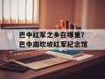 巴中红军之乡在哪里？巴中南坎坡红军纪念馆