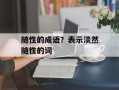 随性的成语？表示淡然随性的词