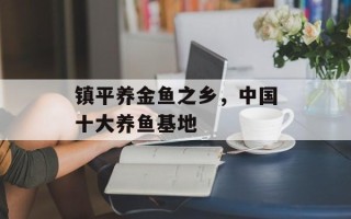 镇平养金鱼之乡，中国十大养鱼基地