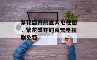 繁花盛开的夏天电视剧，繁花盛开的夏天电视剧免费