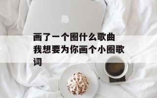 画了一个圈什么歌曲 我想要为你画个小圈歌词