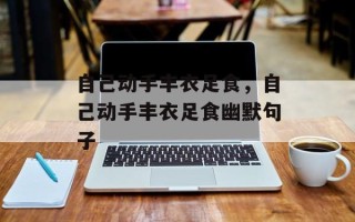 自己动手丰衣足食，自己动手丰衣足食幽默句子