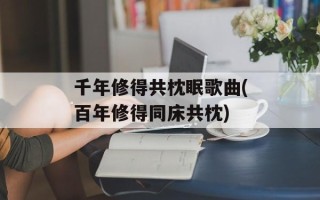 千年修得共枕眠歌曲(百年修得同床共枕)