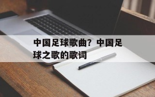 中国足球歌曲？中国足球之歌的歌词