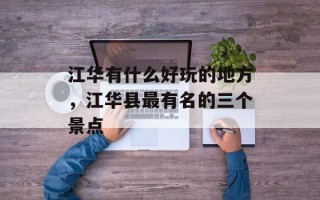 江华有什么好玩的地方，江华县最有名的三个景点