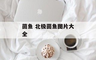 茴鱼 北极茴鱼图片大全