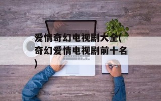 爱情奇幻电视剧大全(奇幻爱情电视剧前十名)