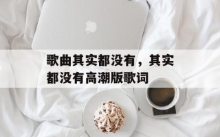 歌曲其实都没有，其实都没有高潮版歌词
