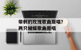带刺的玫瑰歌曲原唱？两只蝴蝶歌曲原唱