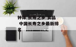 钟祥 长寿之乡 食品 中国长寿之乡最新排名