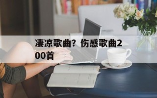 凄凉歌曲？伤感歌曲200首