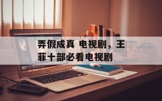 弄假成真 电视剧，王菲十部必看电视剧