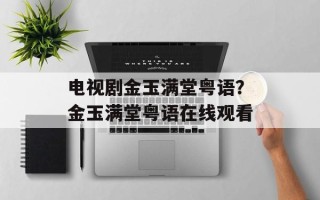电视剧金玉满堂粤语？金玉满堂粤语在线观看