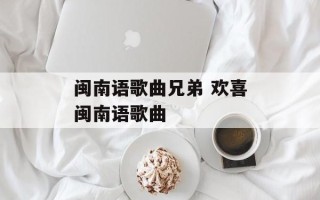 闽南语歌曲兄弟 欢喜闽南语歌曲