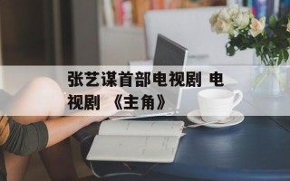 张艺谋首部电视剧 电视剧 《主角》