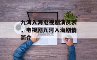 九河入海电视剧演员表，电视剧九河入海剧情简介
